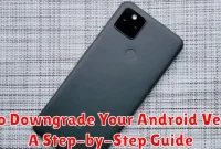 How to Downgrade Your Android Version: A Step-by-Step Guide